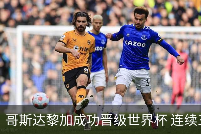 哥斯达黎加成功晋级世界杯 连续三届亮相国际舞台