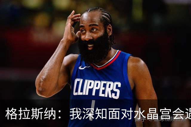格拉斯纳：我深知面对水晶宫会遇到嘘声，但我已做好准备