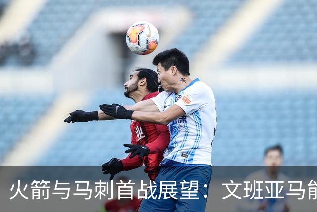 火箭与马刺首战展望：文班亚马能否逆袭重振士气？