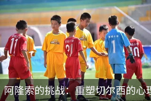 阿隆索的挑战：重塑切尔西的心理堡垒