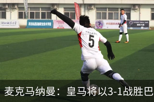 麦克马纳曼：皇马将以3-1战胜巴萨；姆巴佩有望捧金球奖